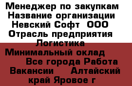 Менеджер по закупкам › Название организации ­ Невский Софт, ООО › Отрасль предприятия ­ Логистика › Минимальный оклад ­ 30 000 - Все города Работа » Вакансии   . Алтайский край,Яровое г.